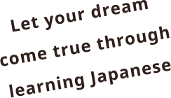 Let your dream come true through learning Japanese